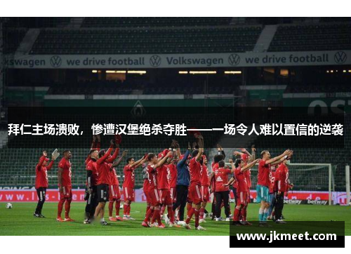 拜仁主场溃败，惨遭汉堡绝杀夺胜——一场令人难以置信的逆袭
