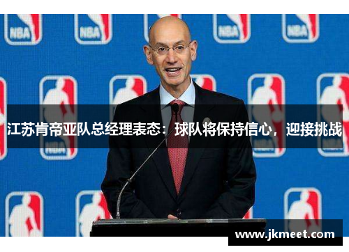 江苏肯帝亚队总经理表态：球队将保持信心，迎接挑战