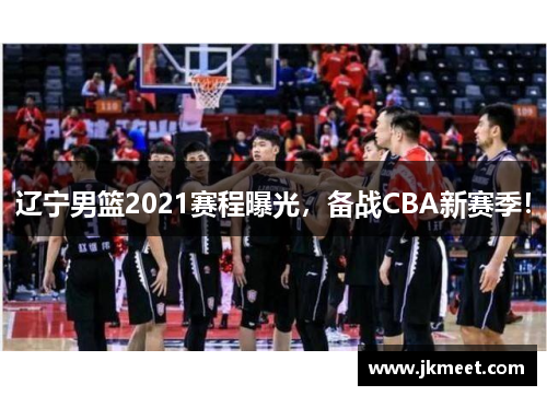 辽宁男篮2021赛程曝光，备战CBA新赛季！